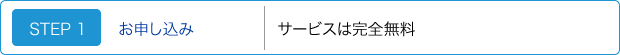 STEP 1　お申し込み　サービスは完全無料